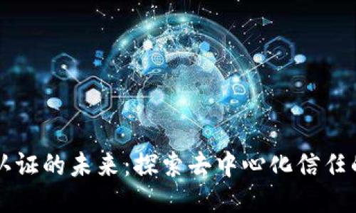 区块链认证的未来：探索去中心化信任的新模式
