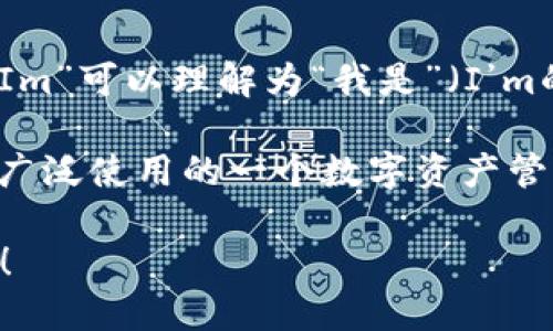 ImToken是一款数字钱包应用程序，专注于帮助用户管理和交易加密货币。它的名字“ImToken”中的“Im”可以理解为“我是”（I’m的简写），而“Token”则指代加密货币中的代币，这个名字直观地表达了它的功能和定位。

ImToken 提供了安全的钱包服务给用户，支持多种主流的区块链资产，包括以太坊、比特币等，是全球广泛使用的一个数字资产管理工具。此外，它还支持去中心化交易所（DEX）的功能，让用户可以更方便地在区块链网络上进行交易。

如果你想了解更多关于ImToken的功能、特点、操作指南及其在加密货币市场中的作用，欢迎继续提问！