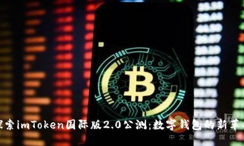 探索imToken国际版2.0公测：数字钱包的新革命