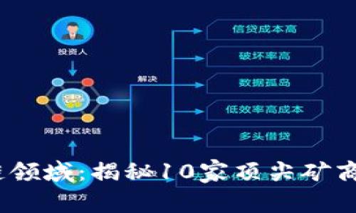 2023年区块链领域：揭秘10家顶尖矿商及其竞争优势