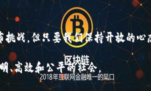 区块链对人类的作用与未来展望

区块链, 技术, 人类, 经济, 社会/guanjianci

引言：区块链的崛起
自2008年比特币的问世以来，区块链技术便开始崭露头角。它并不仅仅是数字货币的底层技术，更是一种能够改变传统体系的颠覆性创新。无论是在金融、供应链，还是在社会治理领域，区块链的潜能均被广泛探讨。

区块链的基本概念与特征
首先，我们需要明确什么是区块链。简单来说，区块链是一种去中心化的分布式账本技术，它通过加密算法将交易信息记录在多个计算机节点上，从而确保数据不可篡改和透明。在这一过程中，区块链具有几个关键特征：
ul
    listrong去中心化：/strong不同于传统的中心化系统，区块链将信息散布到全球节点，每一个参与者都可以在网络中扮演重要角色。/li
    listrong不可篡改：/strong一旦数据被记录在区块链中，便无法被篡改或删除，这为信息的真实性提供了保障。/li
    listrong透明性：/strong所有交易记录对网络中的所有参与者都是可见的，增强了信任机制。/li
    listrong智能合约：/strong通过自执行代码实现自动化合约执行，减少了中介的干预。/li
/ul

区块链对人类经济的影响
在经济领域，区块链技术无疑是一个巨大的变革力量。首先，传统金融体系的一些痛点在区块链的出现后得到了缓解。例如，跨国汇款常常需要几天的时间并收取高额费用，而通过区块链技术，转账过程可以在几分钟内完成，并且费用大幅降低。这种高效性和经济性使得区块链在金融领域的应用愈加广泛。

此外，去中心化金融（DeFi）的兴起使得人们不再依赖传统银行机构，而是通过区块链平台进行借贷、交易和投资。用户可以直接通过智能合约与其他用户进行互动，这种新型的金融模式为很多没有银行账户的人提供了更多的选择和机会。这不仅提升了经济活力，也推动了全球经济的包容性。

然而，区块链在经济领域的应用并非没有挑战。例如，市场的规范性和监管仍然是摆在我们面前的一大难题。由于去中心化特点，很多项目可能会存在欺诈风险，这就需要各国政府共同制定相应的法律法规，以保护投资者的合法权益。

社会治理与区块链的结合
区块链技术在社会治理方面也展现出巨大的潜力。通过把公共资源的分配、选举过程以及社会服务的信息透明化，区块链能够帮助提升公民对政府的信任。以选举为例，传统选举中投票过程较为复杂，且易受人为因素影响，而基于区块链的投票系统能够实时记录每一票，从而确保选举的公正性和透明度。这种改变不仅能提高选民的投票积极性，也能让其对结果更加信服。

再者，在身份验证方面，许多国家的身份系统依然依赖传统纸质文件，而基于区块链的身份识别技术能够在保护个人隐私的同时，快速核实身份信息。这对于防止身份盗窃和相关犯罪行为是极为重要的。

区块链在供应链管理中的应用
在供应链管理领域，区块链技术也正在引领一场革命。通过在供应链的各个节点记录信息，企业可以及时追踪产品的来源、生产和运输过程，确保信息的真实性。这个过程不仅提升了效率，也为消费者提供了更好的保障。例如，消费者可以通过区块链扫描产品的二维码，查看其生产过程和来源，从而增强对品牌的信任。

此外，区块链在防伪方面的应用也越来越受到重视。在奢侈品、医药等行业，假冒伪劣产品的存在严重影响了市场秩序，而通过区块链技术，产品的真伪可以被清晰地追溯。这不仅保护了消费者的权益，也维护了企业的品牌形象。

教育与区块链的融合
教育领域同样受益于区块链的创新性。随着时代的发展，越来越多的人希望提升自己的技能和知识，而传统的教育证书往往难以真实反映个人的能力。通过区块链技术，学术成就和职业资格证书可以被安全地记录并验证。无论是学位证明、培训证书，还是职业技能认证，都能够通过区块链进行高效而安全的管理。

这对于求职者来说是一个福音，尤其是在全球化的就业市场中，区块链带来的透明性和可验证性将极大地提升求职的成功率。同时，教育机构也能利用区块链提高信息管理的效率，节省大量人力和时间成本。

未来的挑战与展望
尽管区块链技术有着极大的潜力，但我们也不能忽视其所面临的挑战。首先，技术本身仍在不断发展中，许多应用场景还处于试点阶段，如何将其推广到更广泛的领域是一个重要任务。此外，区块链的去中心化特性可能会导致缺乏统一的标准和监管，这就需要行业内外的共同努力，以达成共识，制定合理的规则。

其次，区块链技术在环保方面的使用也需要更加谨慎。以比特币为例，其挖矿过程消耗的能源非常庞大。这引发了人们对生态环境影响的关注，也促使行业内必须思考更加绿色的替代方案。

结语：拥抱区块链的未来
综上所述，区块链技术正在为人类社会的各个领域带来深刻的变革。从经济到社会治理，从供应链管理到教育，这一切都显示出区块链的巨大发展潜力。尽管前路仍然满布挑战，但只要我们保持开放的心态，积极拥抱这一技术，未来定会带来更多的可能性与希望。

因此，我们有理由相信，区块链不仅能够改变我们的经济活动方式，还能够重塑社会的信任机制。在未来的日子里，区块链将继续发挥其独特的作用，引领人类迈向更加透明、高效和公平的社会。