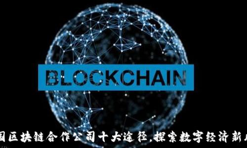   
美国区块链合作公司十大途径，探索数字经济新风口