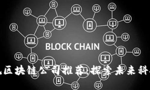 上犹正规区块链公司推荐：探索未来科技的先驱