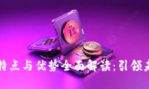 区块链技术的特点与优势全面解读：引领未来的数字经济