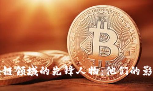中国区块链领域的先锋人物：他们的影响与成就