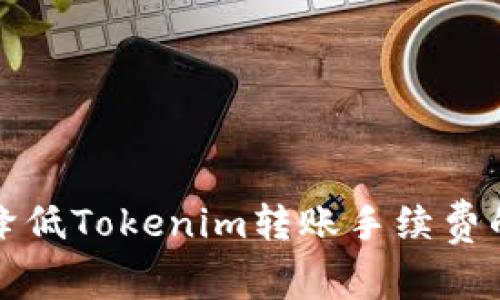 如何有效降低Tokenim转账手续费的实用指南