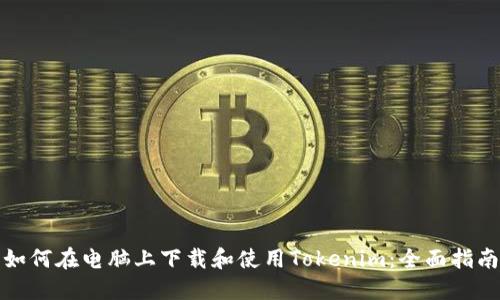 如何在电脑上下载和使用Tokenim：全面指南