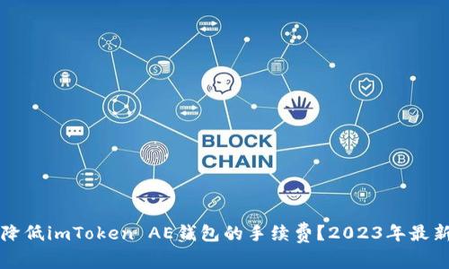 如何降低imToken AE钱包的手续费？2023年最新指南