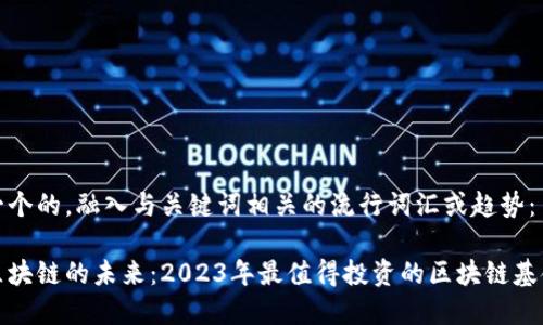 思考一个的，融入与关键词相关的流行词汇或趋势：

探索区块链的未来：2023年最值得投资的区块链基金解析