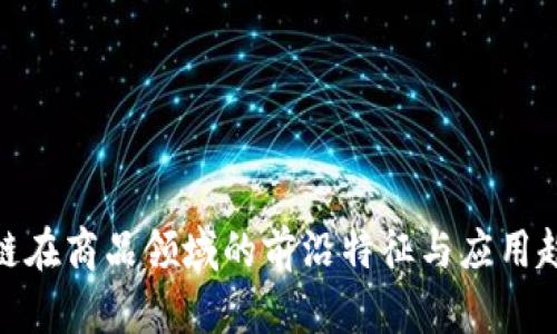 : 区块链在商品领域的前沿特征与应用趋势探讨