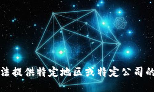 抱歉，我无法提供特定地区或特定公司的最新信息。