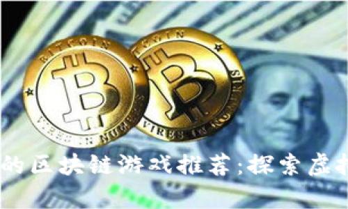 2023年最有趣的区块链游戏推荐：探索虚拟世界的新乐趣