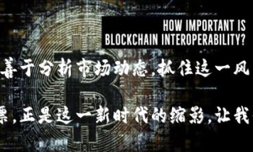    杭州区块链龙头股票盘点：投资新风口，抓住趋势先机！  / 

 guanjianci  杭州, 区块链, 龙头股票, 投资, 趋势  /guanjianci 

一、区块链的迅猛发展与杭州的机遇

近年来，区块链技术凭借其去中心化和不可篡改的特性，引发了全球范围内的关注。它不仅在数字货币领域取得了长足的发展，更是在金融、供应链管理、版权保护等多个行业展现出巨大的应用潜力。作为中国互联网行业的重要阵地，杭州无疑成为了这一技术发展的前沿阵地。

二、杭州的区块链产业优势

杭州，作为中国科技创新的重要基地，凭借其丰富的人才资源和创业环境，不断吸引着区块链相关企业的入驻。阿里巴巴等大型科技公司的带动下，杭州已经形成了集聚效应，涌现出一批在区块链领域具备领先优势的企业。更重要的是，政府对区块链技术的支持和投入，为这一行业的发展创造了良好的政策环境。

三、杭州区块链龙头股票推荐

在这样一个充满机遇的时代，投资者不妨关注一些在区块链领域表现突出的企业，而这些企业的股票也成为资本市场上不可忽视的亮点。以下是多家杭州区块链龙头股票的详细解析：

h41. 杭州海康威视数字技术股份有限公司 (002415)/h4

作为全球领先的安防产品和解决方案供应商，海康威视在人工智能和大数据领域也积极探索，逐步将区块链技术与其产品结合，提升行业竞争力。其股票受到了投资者的广泛关注，随着区块链技术的不断成熟，预计未来可能会为其带来新的增长点。

h42. 浙江大华技术股份有限公司 (002236)/h4

大华股份在视频监控和智能家居领域拥有强大的市场地位，而其对区块链技术的开放与拥抱，使其在行业转型升级中处于先发优势。区块链技术的引入，不仅能够增强产品的数据安全性，还能提升用户的信任度，未来发展潜力不可小觑。

h43. 宁波银行 (002142)/h4

虽然宁波银行的总部位于宁波，但其在杭州的业务扩展和区块链技术的探索同样值得关注。银行作为金融领域的重要参与者，其对区块链的应用（如数字货币交易、跨境支付等）将显著提高其服务的效率和安全性，成为其未来发展的重要驱动力之一。

h44. 永辉超市 (601933)/h4

永辉超市在零售领域的探索中，积极尝试通过区块链技术供应链管理。在食品的溯源系统中，区块链技术可以有效提高透明度和可信度，从而提升消费者的信任。预计在未来的市场竞争中，将会对其股价形成积极影响。

h45. 星云科技 (300648)/h4

作为一家专注于区块链技术的公司，星云科技在行业内积累了丰富的经验并获得了多个项目的成果。其专注于区块链底层技术的研发和应用，为在数字收藏、数字资产管理等领域的拓展提供了坚实的技术支持，因此备受市场关注。

四、投资者如何把握机遇

在区块链发展大潮中，投资者需要清晰自己的投资目标与风险承受能力，方能做出明智的投资选择。在关注龙头股票的同时，也要善于研究相关行业动态，不断学习相关知识，以提升自己的决策能力。同时，也可以考虑通过多元化投资降低风险，例如配置一些成长性较好的中小企业股票，以捕捉潜在的投资收益。

五、结语：把握趋势，迎接未来

总的来说，区块链技术的发展为杭州带来了新的投资机会，龙头股票的表现也成为了市面上关注的焦点。对于投资者来说，只要紧跟时代步伐、善于分析市场动态，抓住这一风口的航船，便能在未来的投资旅途中收获丰厚的回报。希望每位投资者都能够在这场新技术革命中找到属于自己的机遇，开启财富的新篇章。 

无论你是投资新手还是资深专家，在这个快速变化的市场中，保持敏锐的洞察力和对新技术的好奇心，都是成功的关键。杭州的区块链龙头股票，正是这一新时代的缩影，让我们一同期待区块链在未来的发展与变革。