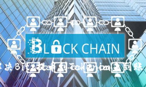 如何解决Bitz提币到Tokenim未到账的问题