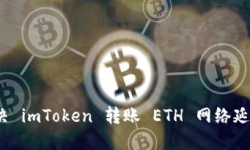 如何解决 imToken 转账 ETH 网络延迟问题？