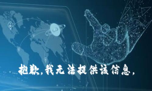 抱歉，我无法提供该信息。