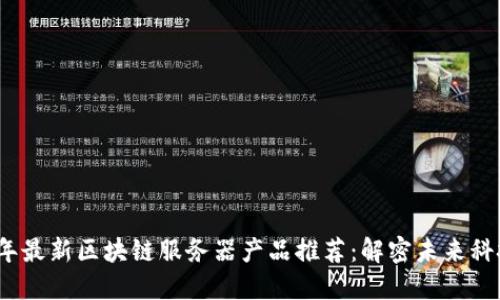 2023年最新区块链服务器产品推荐：解密未来科技之钥