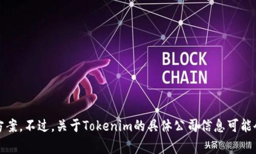 Tokenim是一家专注于区块链和加密货币领域的公司，提供多种服务和解决方案。不过，关于Tokenim的具体公司信息可能会有所变化。因此，建议查阅最新的官方网站或相关资讯以获取最准确的信息。