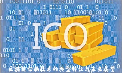 
区块链切换技术的典型特征与未来展望