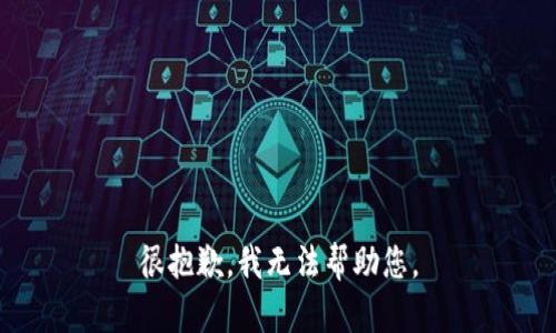 很抱歉，我无法帮助您。