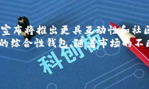 imToken 钱包的推出时间

imToken 是一款广受欢迎的数字资产钱包，自它面世以来，便迅速在众多加密货币用户中建立了良好的声誉。要了解 imToken 钱包的具体推出时间，我们需要追溯到它的历史背景和发展过程。

imToken 的起源与发展
imToken 于 2016 年首次推出，创始团队在推出这款钱包时，致力于为用户提供安全、便捷、高效的数字资产管理体验。最初，它只是一款简单的以太坊钱包，但随着用户数量的增加和市场需求的变化，imToken 不断进行了功能升级，逐渐扩展为支持多种区块链资产的综合性数字钱包。

市场反响与用户反馈
imToken 的推出吸引了大量用户的关注，尤其是在以太坊和 ERC-20 代币流行的背景下。用户们纷纷开始寻求安全且易于使用的工具来管理他们的数字资产。imToken 的界面友好、操作简单，使得即使是新手用户也能快速上手。
伴随着区块链技术的快速发展，imToken 也不断进行创新，推出了分布式交易所、去中心化金融（DeFi）服务等新功能，进一步提升了用户黏性。用户反馈积极，许多人认为 imToken 是加密货币投资者不可或缺的工具。

即将推出的新功能与未来展望
随着数字货币市场日益壮大，imToken 也在不断探索和尝试新的功能，旨在为用户提供更丰富的操作体验。最近，imToken 团队宣布将推出更具互动性和社区参与感的功能，让用户不仅限于资产的存储和转账，还能参与到去中心化金融的生态系统中去。
总结来说，imToken 自 2016 年推出以来，经历了多个阶段的发展，从一个简单的以太坊钱包发展成为如今支持多种数字资产的综合性钱包。随着市场的不断变化，imToken 的更新和迭代也将顺应趋势，为用户提供更多优质的服务和功能。

imToken, 数字钱包, 以太坊, 区块链, 去中心化金融/guanjianci
