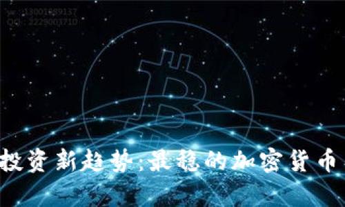 区块链投资新趋势：最稳的加密货币有哪些？