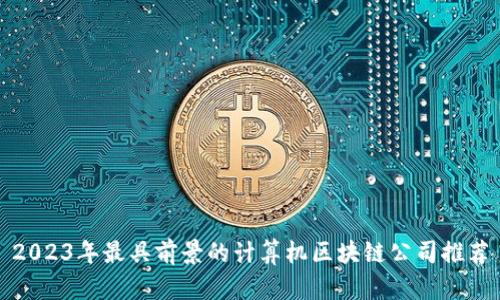 2023年最具前景的计算机区块链公司推荐
