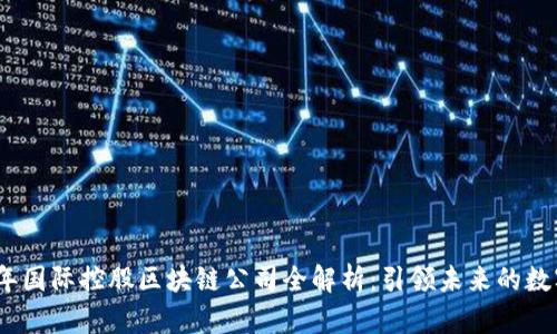 2023年国际控股区块链公司全解析：引领未来的数字革命