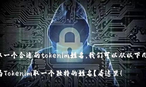 为了帮助您取一个合适的tokenim姓名，我们可以从以下几个方面考虑：

### 如何为Tokenim取一个独特的姓名？看这里！