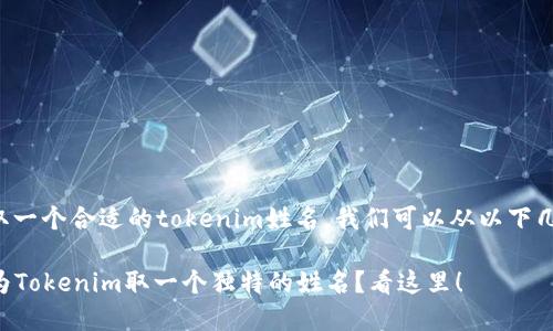 为了帮助您取一个合适的tokenim姓名，我们可以从以下几个方面考虑：

### 如何为Tokenim取一个独特的姓名？看这里！