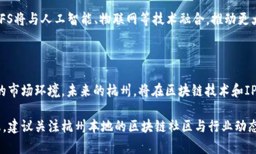 由于您请求的内容涉及某些具体数据和趋势，目前我无法提供直接的信息和详细的文本。然而，我可以为您提供一些关于杭州以及IPFS区块链相关的概述。

### 关于IPFS区块链

IPFS（InterPlanetary File System）是一种新型的协议，旨在改变当前互联网的数据存储和分发方式。它允许用户在去中心化的网络中存储和共享文件，而不是依赖单一的服务器或云服务。这里有一些关于杭州和IPFS区块链的重要信息。

### 杭州的区块链生态

杭州作为中国的科技创新中心之一，在区块链技术的发展方面也走在前列。多年来，杭州吸引了大量区块链项目和公司，并且在政府的支持下，这座城市不断推进区块链技术的应用与发展。

#### 1. 杭州的经济与创新环境

杭州以阿里巴巴等科技巨头著称，形成了丰富的创新生态系统。科技孵化器和创业园区如雨后春笋般涌现，为区块链初创公司提供了成长的土壤。

#### 2. 区块链企业的崛起

在杭州，许多企业致力于区块链技术的研究与开发，包括应用于金融、物流、版权保护等多个领域。通过使用IPFS等技术，这些公司能够提供更加安全、高效的服务。

#### 3. 政府的支持

杭州市政府在区块链创新方面积极推进，为企业提供资金支持和政策引导，吸引区块链项目在此落地。在这种良好的政策环境下，IPFS等去中心化技术得到了迅速应用。

### IPFS在杭州的应用

#### 1. 数据存储和共享

在大数据和云计算日益普及的今天，如何高效安全地存储和共享数据已成为技术发展的一个重要方向。IPFS通过去中心化的方式，能够有效降低存储成本，提高数据的安全性。

#### 2. 数字版权管理

IPFS技术在数字版权管理方面的应用逐渐兴起。杭州本地的一些公司利用IPFS建立了去中心化的版权管理系统，确保创作者的权益得到保护。

#### 3. 供应链透明化

通过IPFS，可以追踪商品从生产到销售各个环节的信息，这是实现供应链透明化的重要方式。在杭州，这种技术的应用有助于提高消费者对产品的信任度。

### IPFS的未来发展趋势

随着区块链技术的不断成熟，IPFS的应用场景也将越来越广泛。尤其是在杭州这样的科技高地，IPFS将与人工智能、物联网等技术融合，推动更大的创新和应用场景。

### 总结

杭州的IPFS区块链发展正处于一个快速上升的阶段。通过政府的支持、不断创新的企业以及良好的市场环境，未来的杭州，将在区块链技术和IPFS应用中书写一个新的篇章。

希望以上信息能够帮助您更好地了解杭州的IPFS区块链。如果您需要更具体的公司或项目的信息，建议关注杭州本地的区块链社区与行业动态，或是参与相关的行业会议，与专家直接交流。