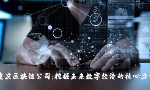 重庆区块链公司：挖掘未来数字经济的核心力量