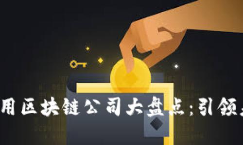 2023年全球商用区块链公司大盘点：引领未来的创新力量