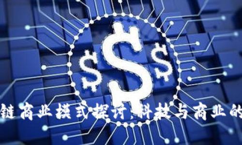 中国区块链商业模式探讨：科技与商业的完美结合
