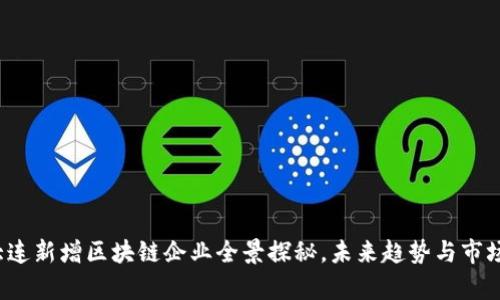 2023年大连新增区块链企业全景探秘，未来趋势与市场走向分析