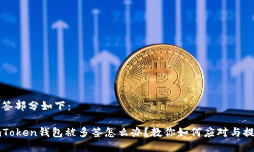 标签部分如下：

imToken钱包被多签怎么办？教你如何应对与提防