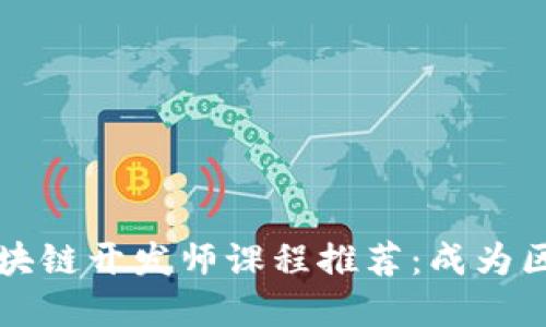 2023年热门区块链开发师课程推荐：成为区块链技术先锋！