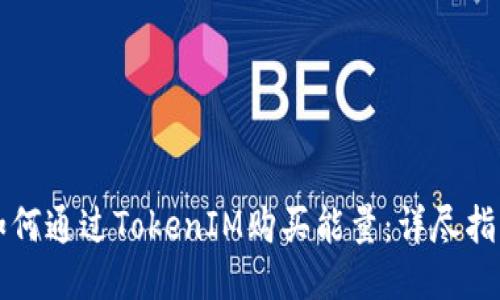 如何通过TokenIM购买能量：详尽指南