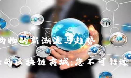 区块链商城：未来购物的新潮流与趋势

颠覆传统购物体验的区块链商城：您不可错过的数字经济新选择