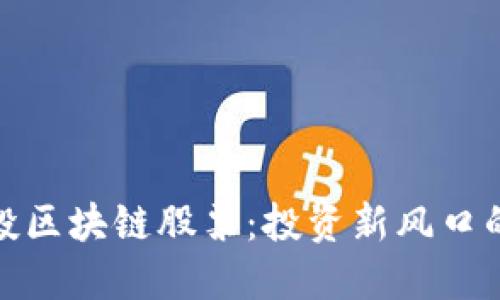 揭秘中信建投区块链股票：投资新风口的机会与风险