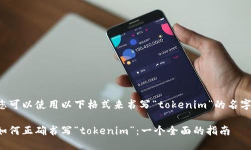 您可以使用以下格式来书写“tokenim”的名字：

如何正确书写“tokenim”：一个全面的指南
