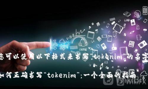 您可以使用以下格式来书写“tokenim”的名字：

如何正确书写“tokenim”：一个全面的指南