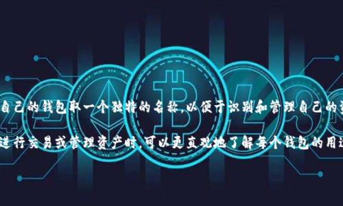 在Tokenim这个平台中，钱包名称一般是用户在创建钱包时自定义的。每个用户可以为自己的钱包取一个独特的名称，以便于识别和管理自己的资产。为了确保用户能够方便地找到自己的钱包，建议选择一个简单且易于记忆的名称。

如果你在使用Tokenim中的不同钱包，确保每个钱包的名称具有一定的个性化，这样在进行交易或管理资产时，可以更直观地了解每个钱包的用途或内容。

如需更加具体的有关Tokenim使用的信息或钱包管理的技巧，欢迎提出！