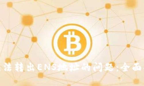 解决Tokenim无法转出ENS地址的问题：全面指南与最佳实践