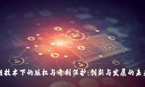 区块链技术下的版权与专利保护：创新与发展的未来之路