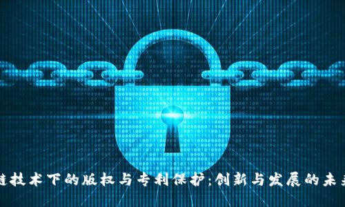 区块链技术下的版权与专利保护：创新与发展的未来之路