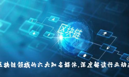 区块链领域的六大知名媒体，深度解读行业动态