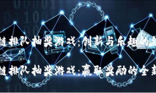 区块链排队抽奖游戏：创新与乐趣的结合

区块链排队抽奖游戏：赢取奖励的全新体验