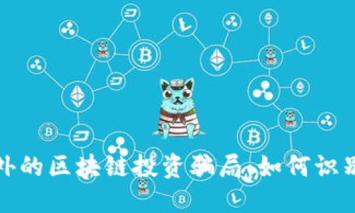 揭秘国外的区块链投资骗局：如何识别与预防