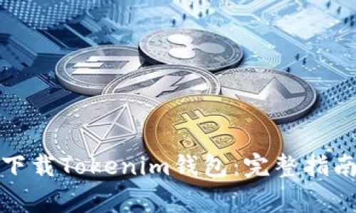 如何在中国大陆下载Tokenim钱包：完整指南与常见问题解答